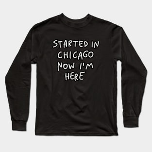 Started In Chicago Now Im Here Long Sleeve T-Shirt